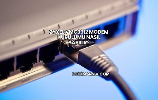 Zyxel VMG3312 Modem Kurulumu Nasıl Yapılır?