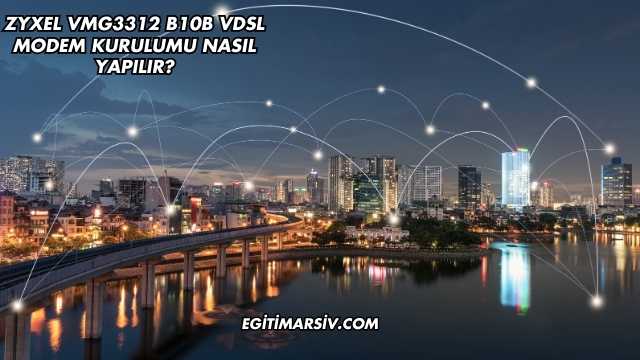Zyxel Vmg3312 B10B Vdsl Modem Kurulumu Nasıl Yapılır?