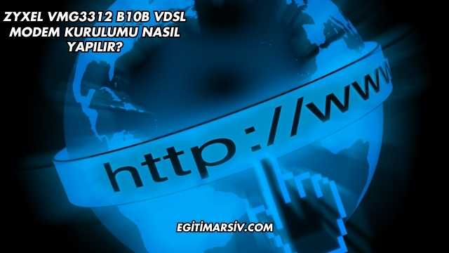 Zyxel Vmg3312 B10B Vdsl Modem Kurulumu Nasıl Yapılır?