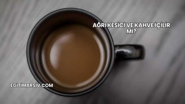 Ağrı Kesici ve Kahve İçilir mi?