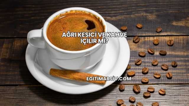 Ağrı Kesici ve Kahve İçilir mi?