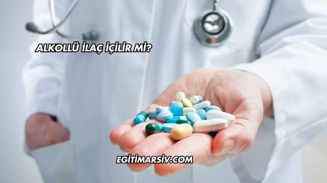 Alkollü İlaç İçilir mi?