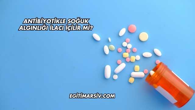 Antibiyotikle Soğuk Algınlığı İlacı İçilir mi?