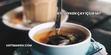 Ateşliyken Çay İçilir mi?