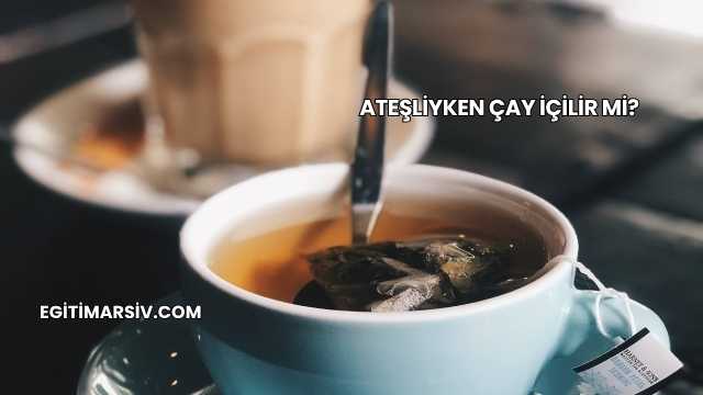Ateşliyken Çay İçilir mi?