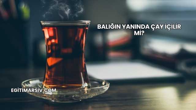 Balığın Yanında Çay İçilir mi?