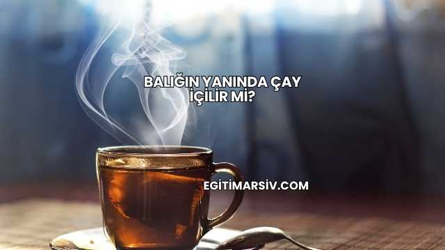Balığın Yanında Çay İçilir mi?