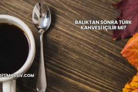 Balıktan Sonra Türk Kahvesi İçilir mi?