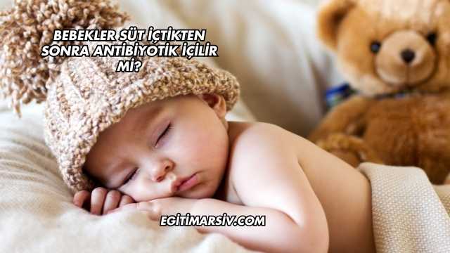 Bebekler Süt İçtikten Sonra Antibiyotik İçilir mi?