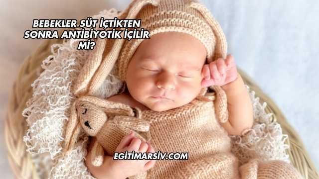 Bebekler Süt İçtikten Sonra Antibiyotik İçilir mi?