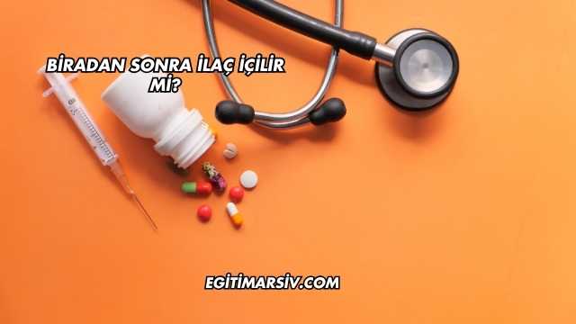 Biradan Sonra İlaç İçilir mi?
