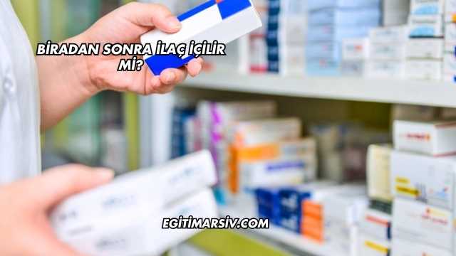 Biradan Sonra İlaç İçilir mi?
