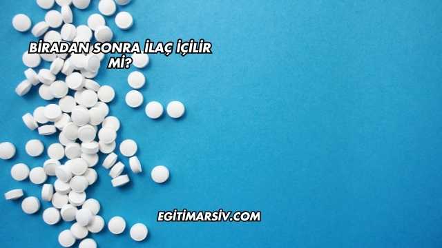 Biradan Sonra İlaç İçilir mi?