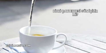 Bitki Çayı Ertesi Gün İçilir mi?