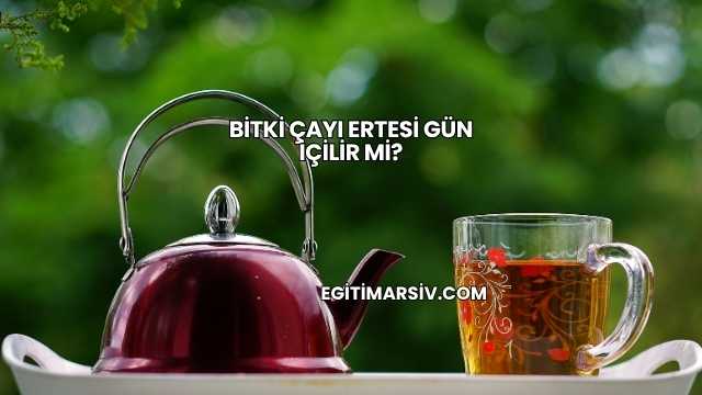 Bitki Çayı Ertesi Gün İçilir mi?