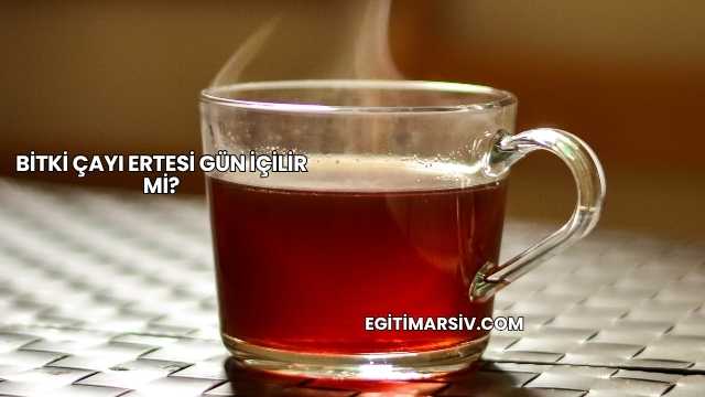 Bitki Çayı Ertesi Gün İçilir mi?