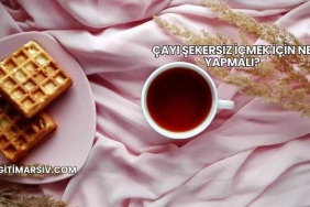 Çayı Şekersiz İçmek İçin Ne Yapmalı?