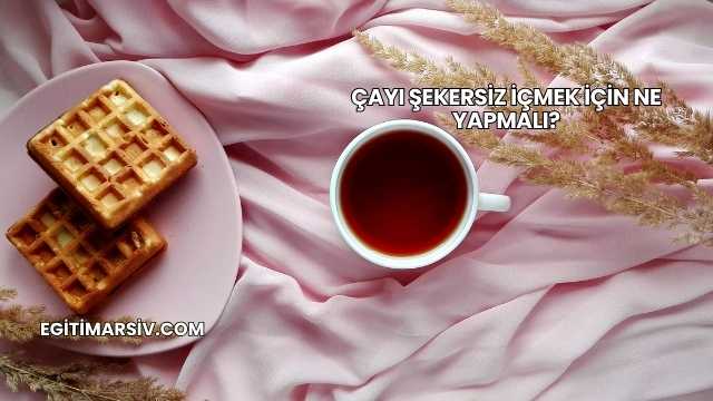 Çayı Şekersiz İçmek İçin Ne Yapmalı?