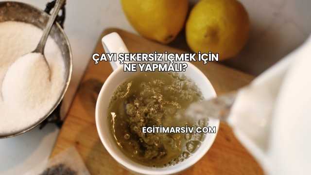 Çayı Şekersiz İçmek İçin Ne Yapmalı?