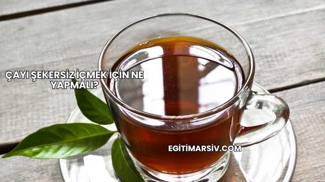 Çayı Şekersiz İçmek İçin Ne Yapmalı?