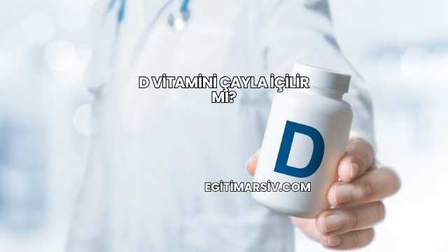 D Vitamini Çayla İçilir mi?