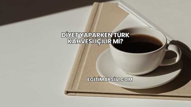 Diyet Yaparken Türk Kahvesi İçilir mi?