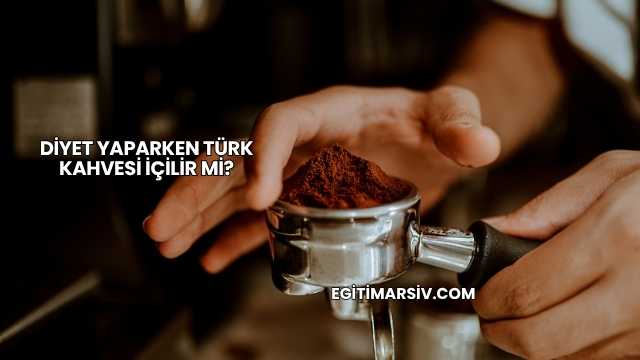 Diyet Yaparken Türk Kahvesi İçilir mi?