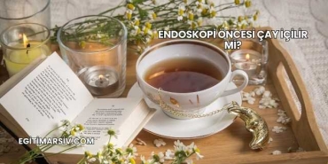 Endoskopi Öncesi Çay İçilir mi?