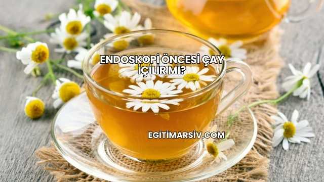 Endoskopi Öncesi Çay İçilir mi?