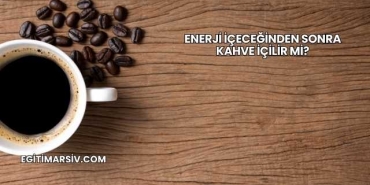 Enerji İçeceğinden Sonra Kahve İçilir mi?