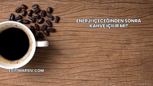 Enerji İçeceğinden Sonra Kahve İçilir mi?