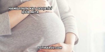 Hamileyken Kas Gevşetici İçilir mi?
