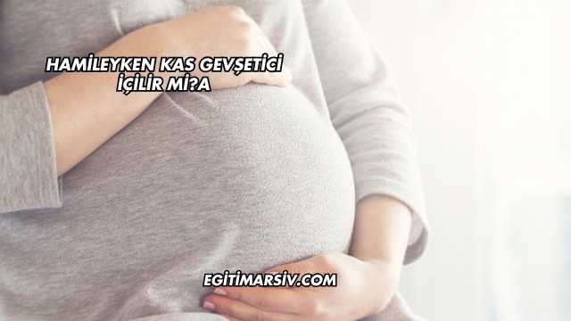 Hamileyken Kas Gevşetici İçilir mi?