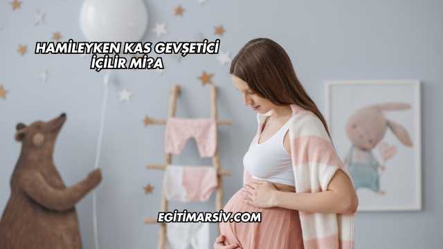 Hamileyken Kas Gevşetici İçilir mi?
