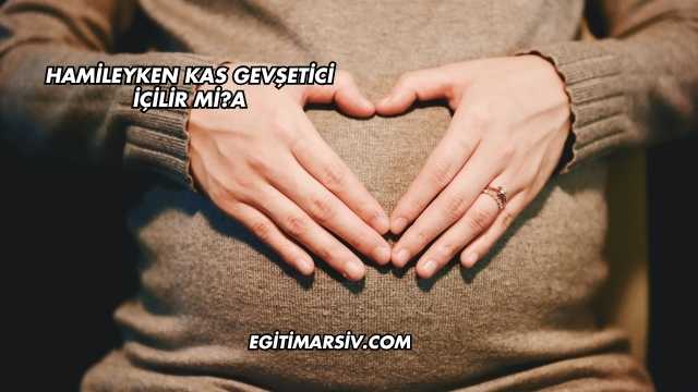 Hamileyken Kas Gevşetici İçilir mi?