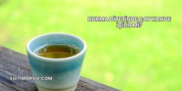 Hurma Diyetinde Çay Kahve İçilir mi?