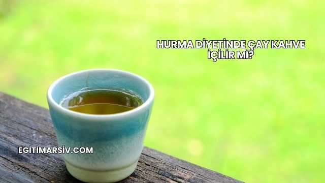 Hurma Diyetinde Çay Kahve İçilir mi?