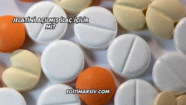 Jelatini Açılmış İlaç İçilir mi?