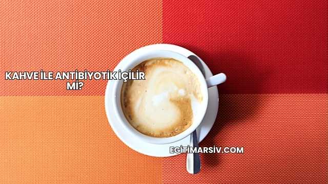 Kahve İle Antibiyotik İçilir mi?