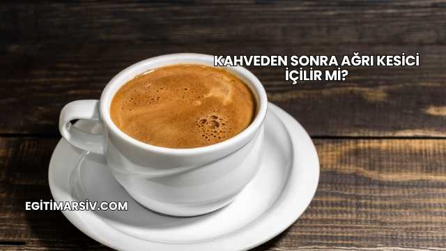 Kahveden Sonra Ağrı Kesici İçilir mi?