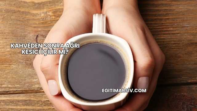 Kahveden Sonra Ağrı Kesici İçilir mi?