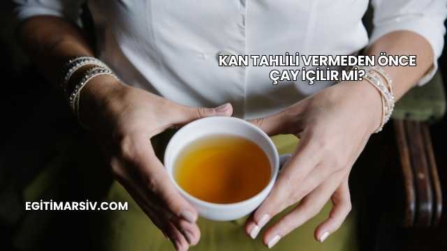 Kan Tahlili Vermeden Önce Çay İçilir mi?