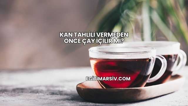 Kan Tahlili Vermeden Önce Çay İçilir mi?