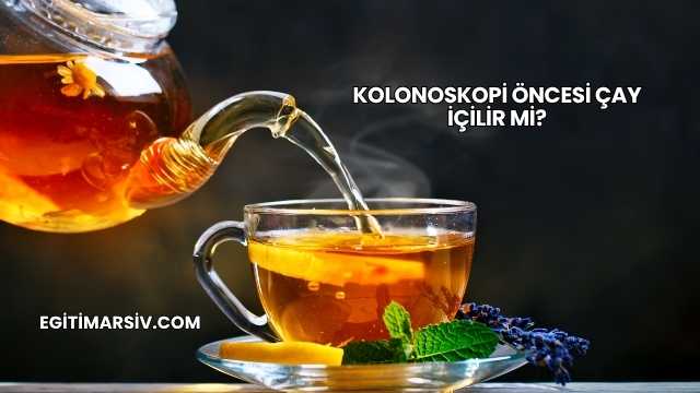 Kolonoskopi Öncesi Çay İçilir mi?