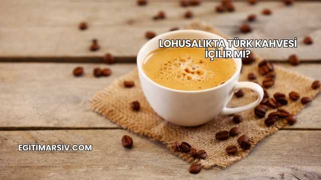 Lohusalıkta Türk Kahvesi İçilir mi?