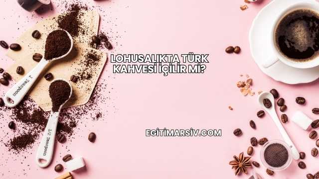 Lohusalıkta Türk Kahvesi İçilir mi?