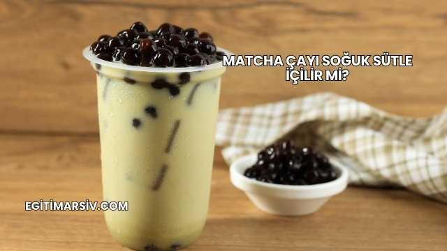 Matcha Çayı Soğuk Sütle İçilir mi?