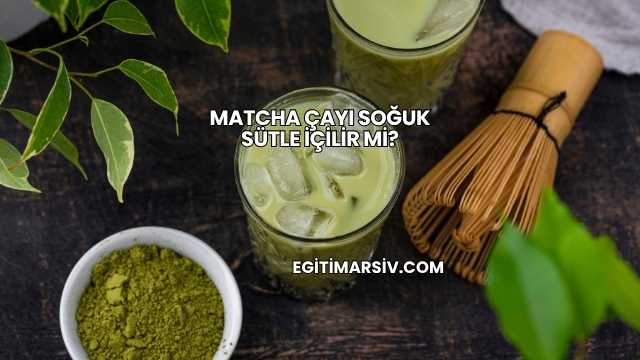 Matcha Çayı Soğuk Sütle İçilir mi?