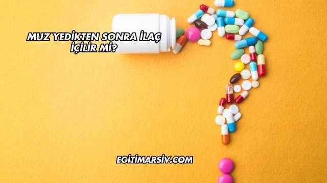 Muz Yedikten Sonra İlaç İçilir mi?