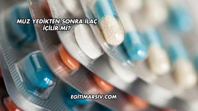 Muz Yedikten Sonra İlaç İçilir mi?